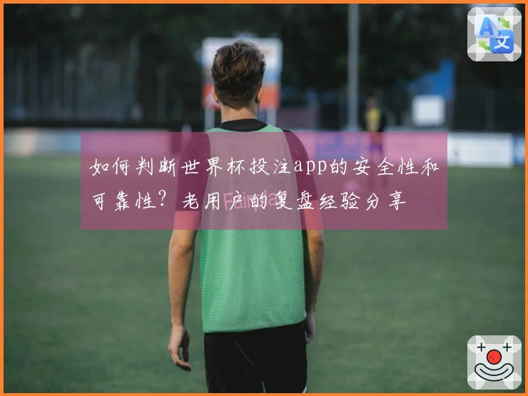 如何判断世界杯投注app的安全性和可靠性？老用户的复盘经验分享