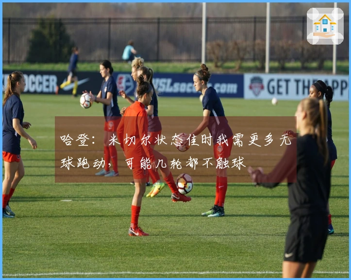哈登：米切尔状态佳时我需更多无球跑动，可能几轮都不触球