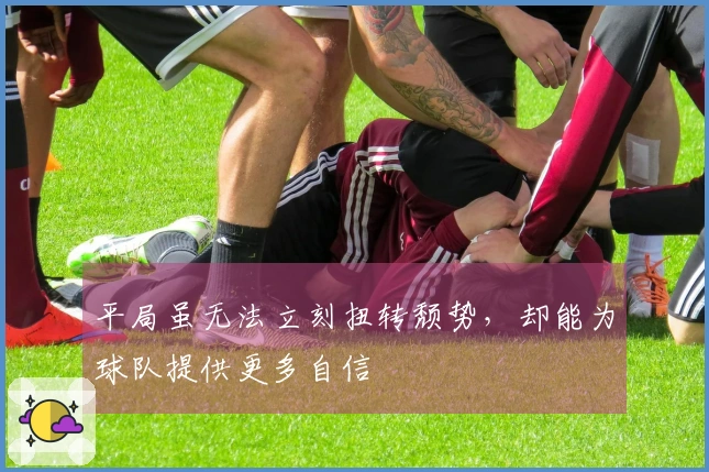平局虽无法立刻扭转颓势，却能为球队提供更多自信