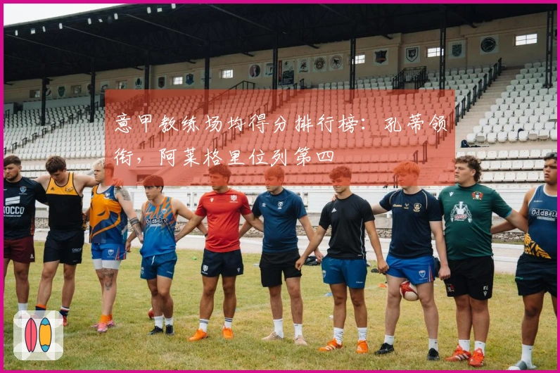 意甲教练场均得分排行榜：孔蒂领衔，阿莱格里位列第四