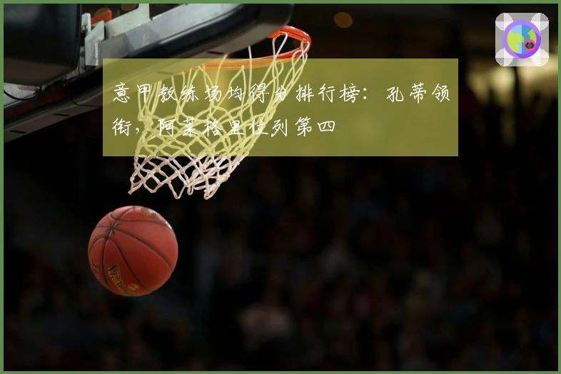 意甲教练场均得分排行榜：孔蒂领衔，阿莱格里位列第四