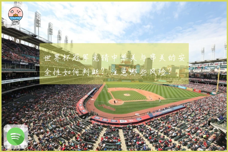 世界杯冠军竞猜中单关与串关的安全性如何判断？注意哪些风险？